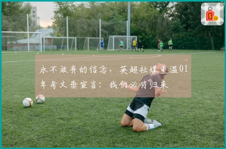 永不放弃的信念，英超社媒重温01年考文垂宣言：我们必将归来