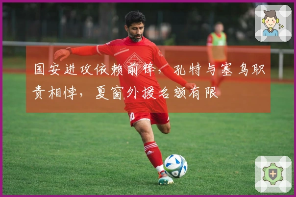 国安进攻依赖前锋，孔特与塞鸟职责相悖，夏窗外援名额有限