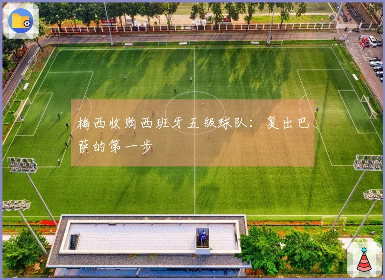 梅西收购西班牙五级球队：复出巴萨的第一步