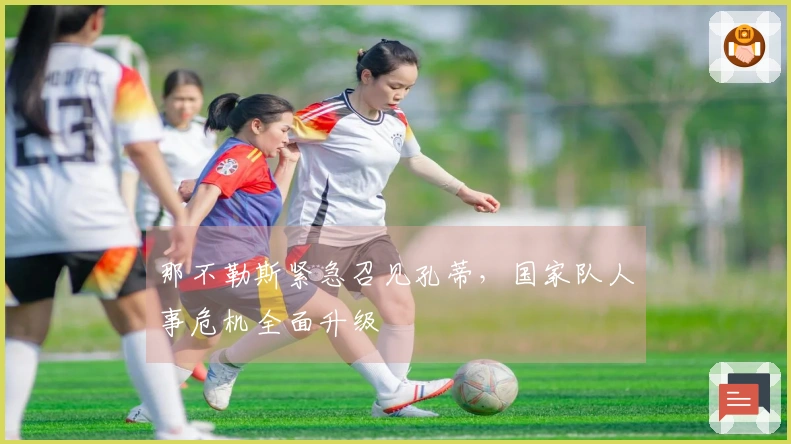 那不勒斯紧急召见孔蒂，国家队人事危机全面升级