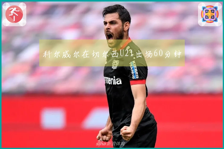 科尔威尔在切尔西U21出场60分钟