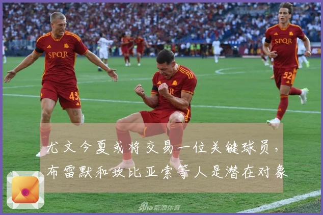 尤文今夏或将交易一位关键球员，布雷默和坎比亚索等人是潜在对象