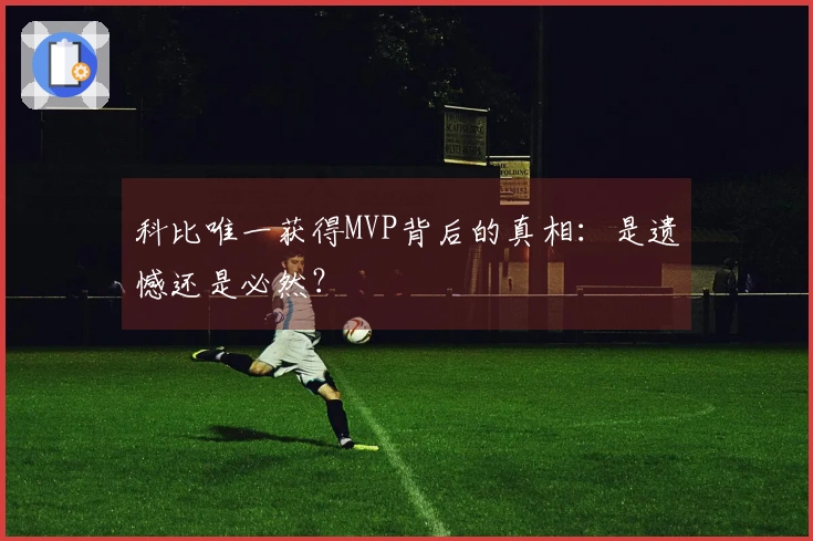 科比唯一获得MVP背后的真相：是遗憾还是必然？