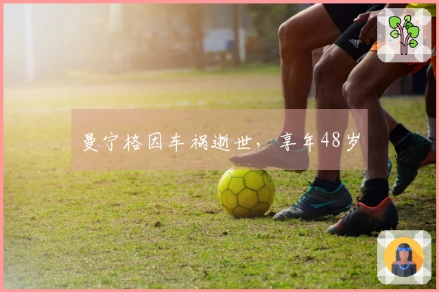 曼宁格因车祸逝世，享年48岁