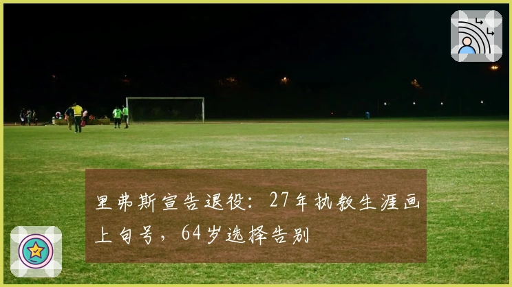 里弗斯宣告退役：27年执教生涯画上句号，64岁选择告别