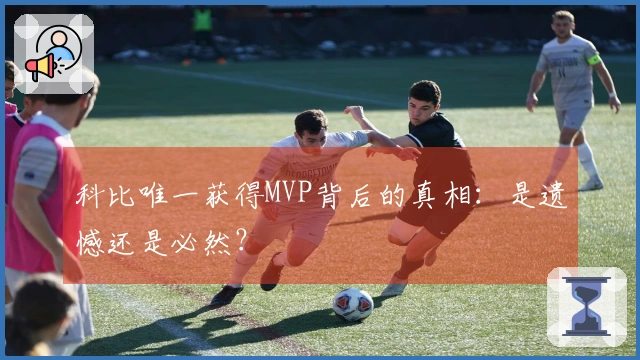 科比唯一获得MVP背后的真相：是遗憾还是必然？