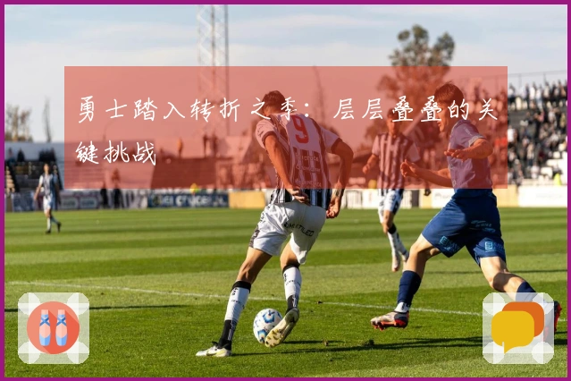 勇士踏入转折之季：层层叠叠的关键挑战