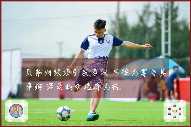 贝弗利频频引发争议 韦德无需与其争辩 若是我会选择无视