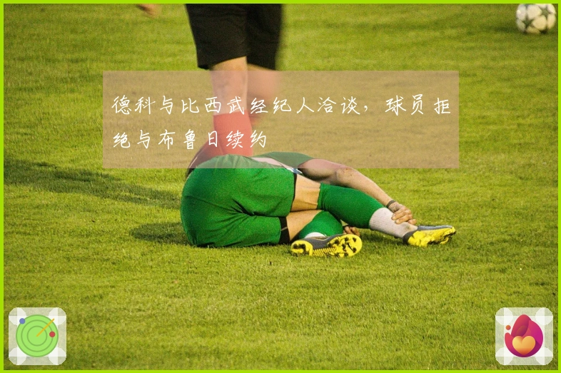 德科与比西武经纪人洽谈，球员拒绝与布鲁日续约