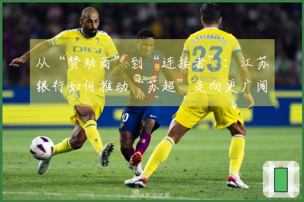 从“赞助商”到“连接者”：江苏银行如何推动“苏超”走向更广阔舞台
